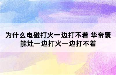 为什么电磁打火一边打不着 华帝聚能灶一边打火一边打不着